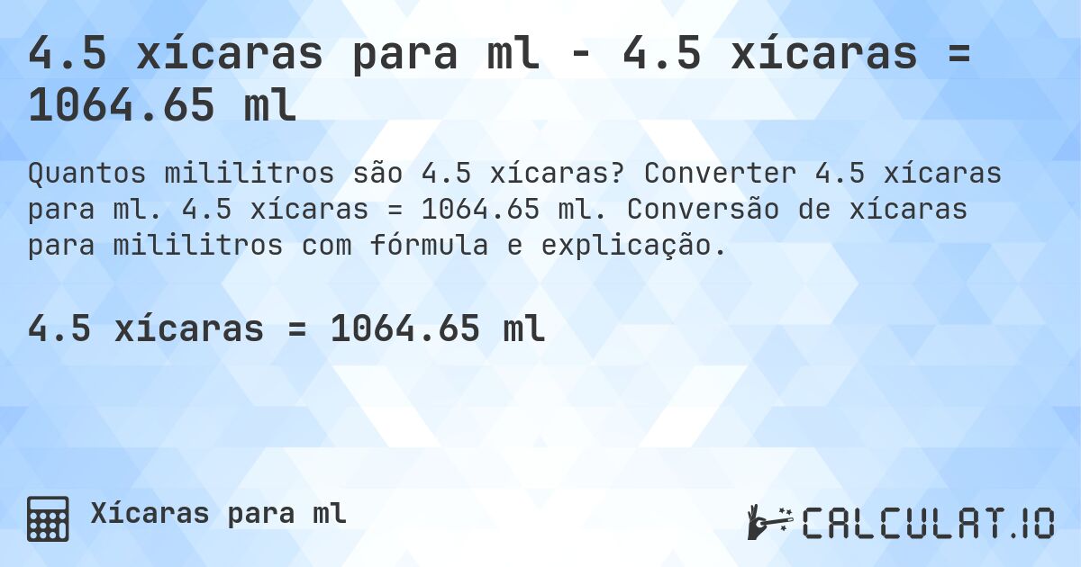4.5 xícaras para ml - 4.5 xícaras = 1064.65 ml. Converter 4.5 xícaras para ml. 4.5 xícaras = 1064.65 ml. Conversão de xícaras para mililitros com fórmula e explicação.