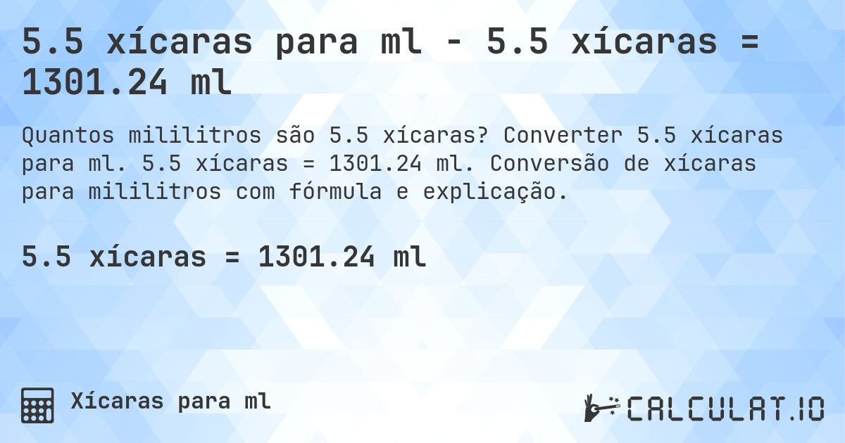 5.5 xícaras para ml - 5.5 xícaras = 1301.24 ml. Converter 5.5 xícaras para ml. 5.5 xícaras = 1301.24 ml. Conversão de xícaras para mililitros com fórmula e explicação.
