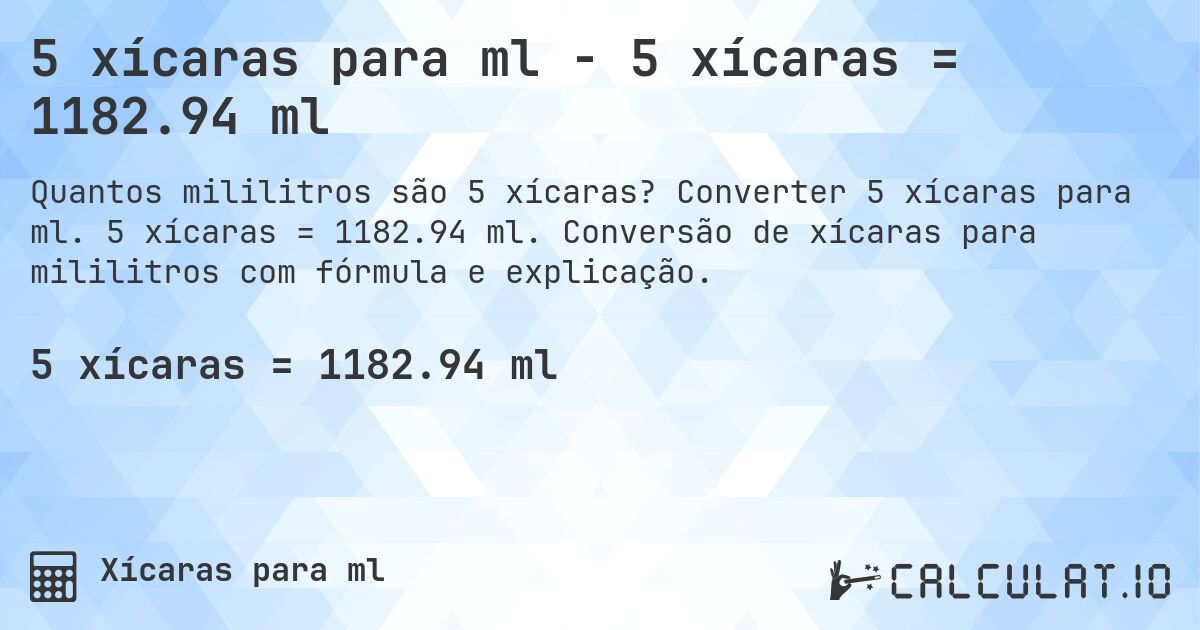 5 xícaras para ml - 5 xícaras = 1182.94 ml. Converter 5 xícaras para ml. 5 xícaras = 1182.94 ml. Conversão de xícaras para mililitros com fórmula e explicação.