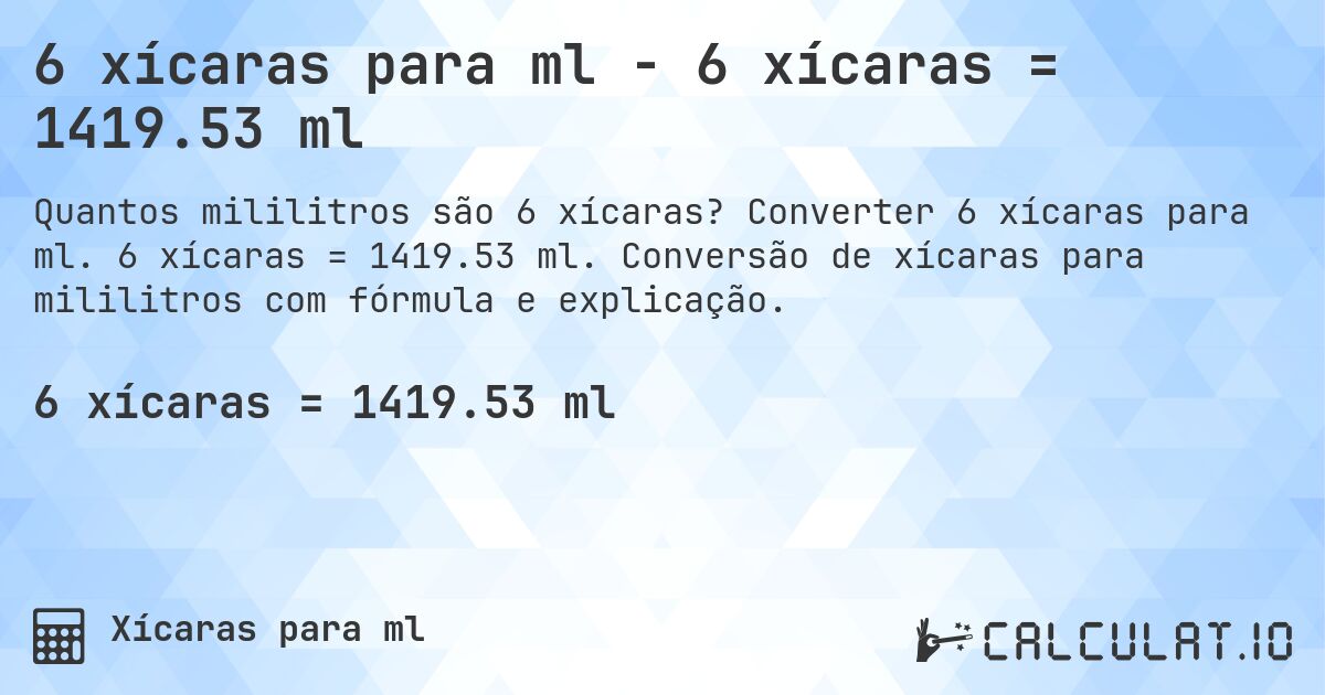 6 xícaras para ml - 6 xícaras = 1419.53 ml. Converter 6 xícaras para ml. 6 xícaras = 1419.53 ml. Conversão de xícaras para mililitros com fórmula e explicação.