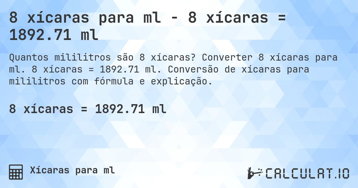 8 xícaras para ml - 8 xícaras = 1892.71 ml. Converter 8 xícaras para ml. 8 xícaras = 1892.71 ml. Conversão de xícaras para mililitros com fórmula e explicação.