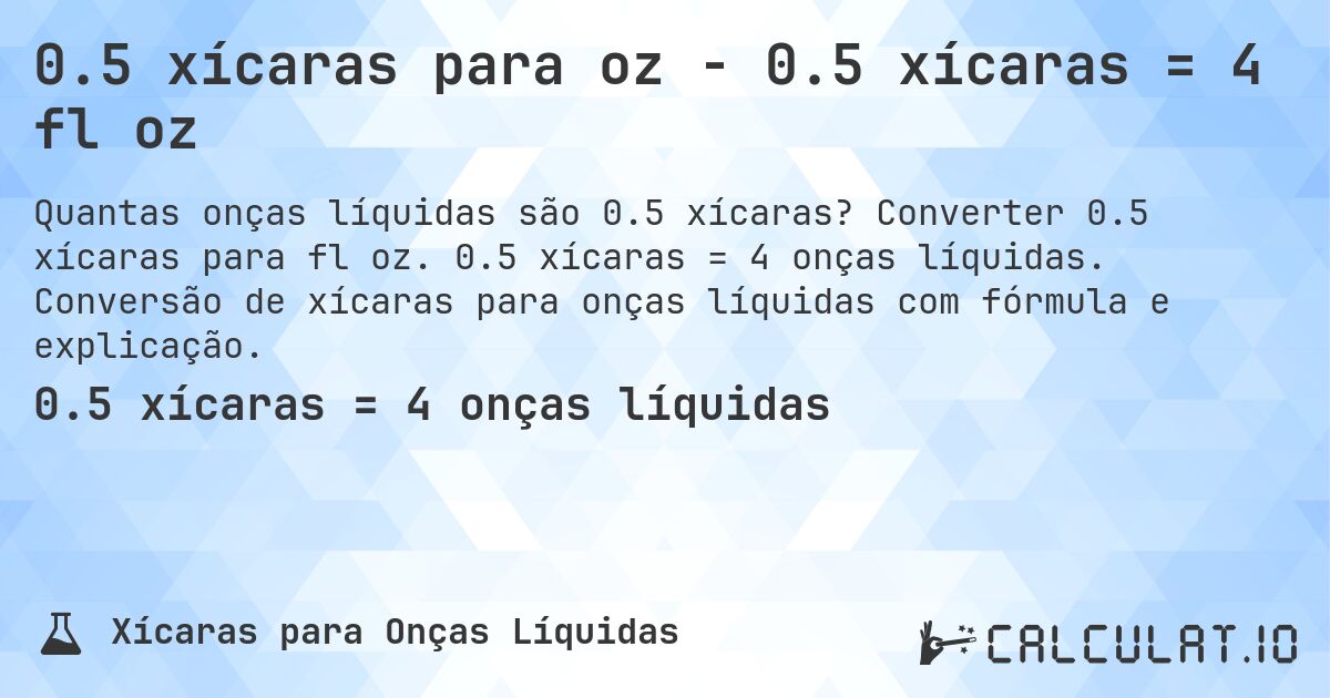 0.5 xícaras para oz - 0.5 xícaras = 4 fl oz. Converter 0.5 xícaras para fl oz. 0.5 xícaras = 4 onças líquidas. Conversão de xícaras para onças líquidas com fórmula e explicação.