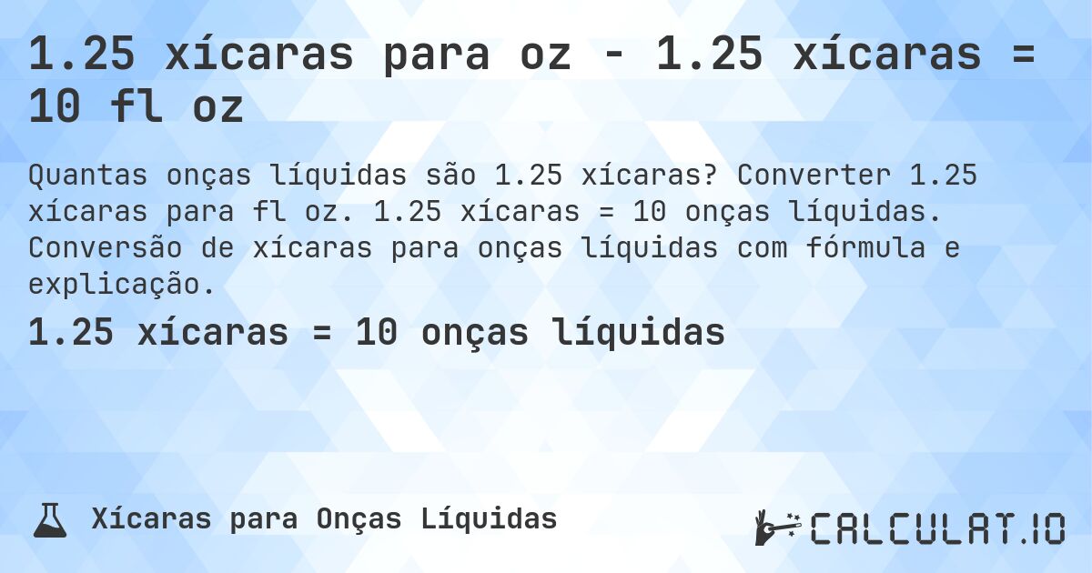 1.25 xícaras para oz - 1.25 xícaras = 10 fl oz. Converter 1.25 xícaras para fl oz. 1.25 xícaras = 10 onças líquidas. Conversão de xícaras para onças líquidas com fórmula e explicação.