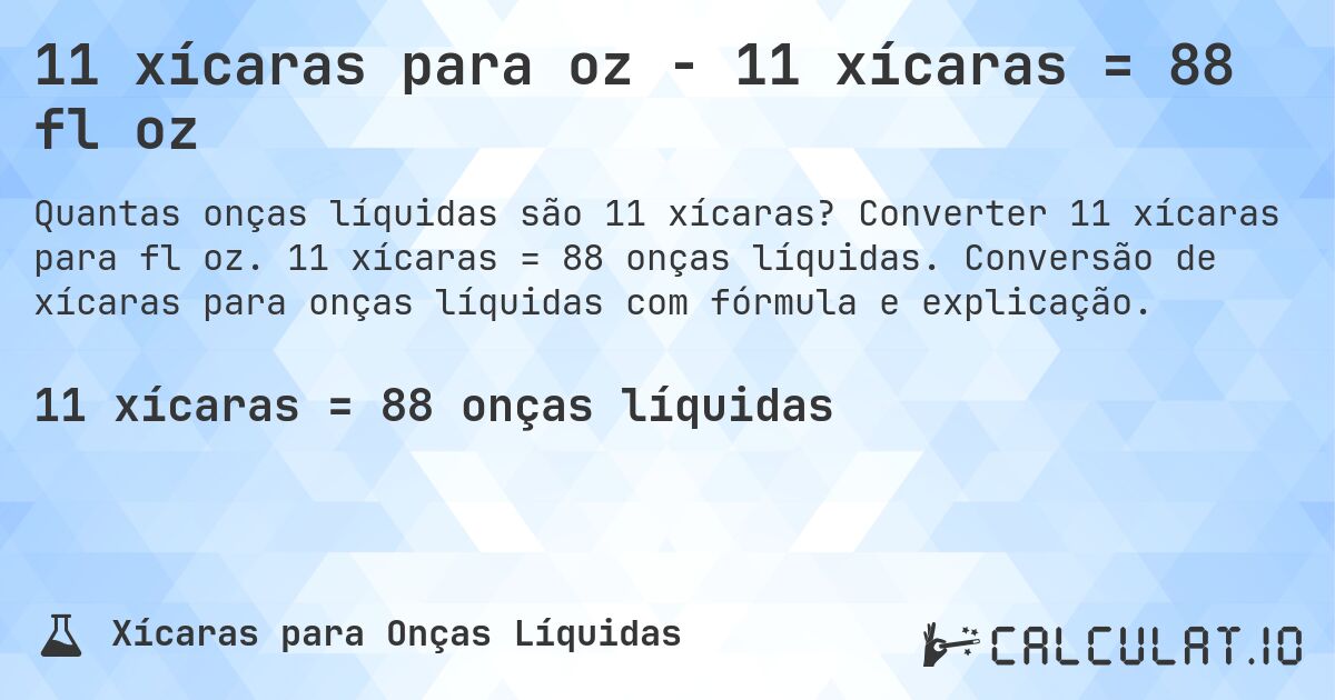 11 xícaras para oz - 11 xícaras = 88 fl oz. Converter 11 xícaras para fl oz. 11 xícaras = 88 onças líquidas. Conversão de xícaras para onças líquidas com fórmula e explicação.