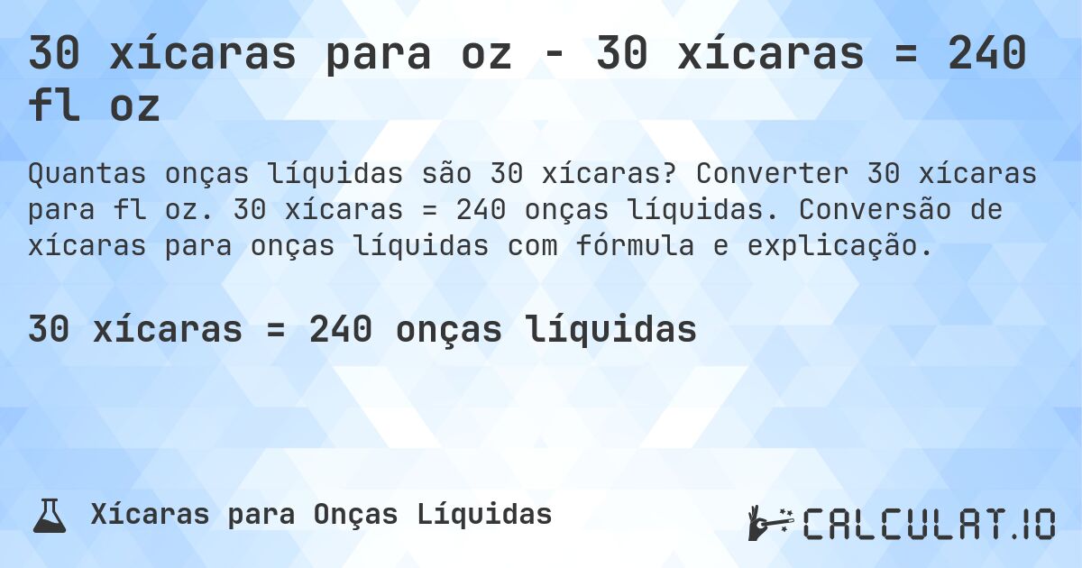 30 xícaras para oz - 30 xícaras = 240 fl oz. Converter 30 xícaras para fl oz. 30 xícaras = 240 onças líquidas. Conversão de xícaras para onças líquidas com fórmula e explicação.