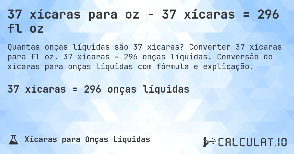 37 xícaras para oz - 37 xícaras = 296 fl oz. Converter 37 xícaras para fl oz. 37 xícaras = 296 onças líquidas. Conversão de xícaras para onças líquidas com fórmula e explicação.