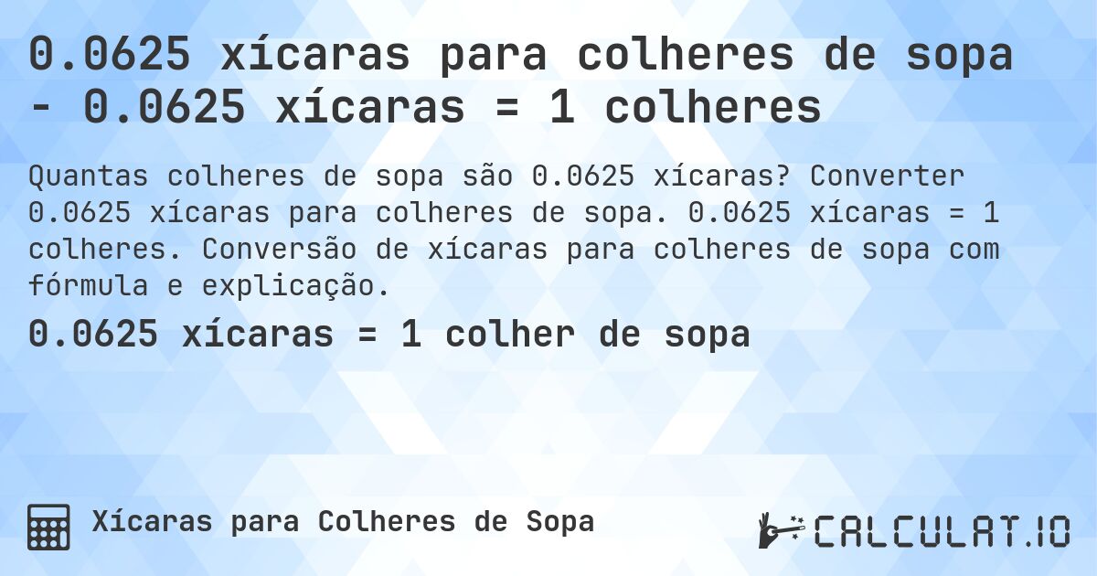 0.0625 xícaras para colheres de sopa - 0.0625 xícaras = 1 colheres. Converter 0.0625 xícaras para colheres de sopa. 0.0625 xícaras = 1 colheres. Conversão de xícaras para colheres de sopa com fórmula e explicação.