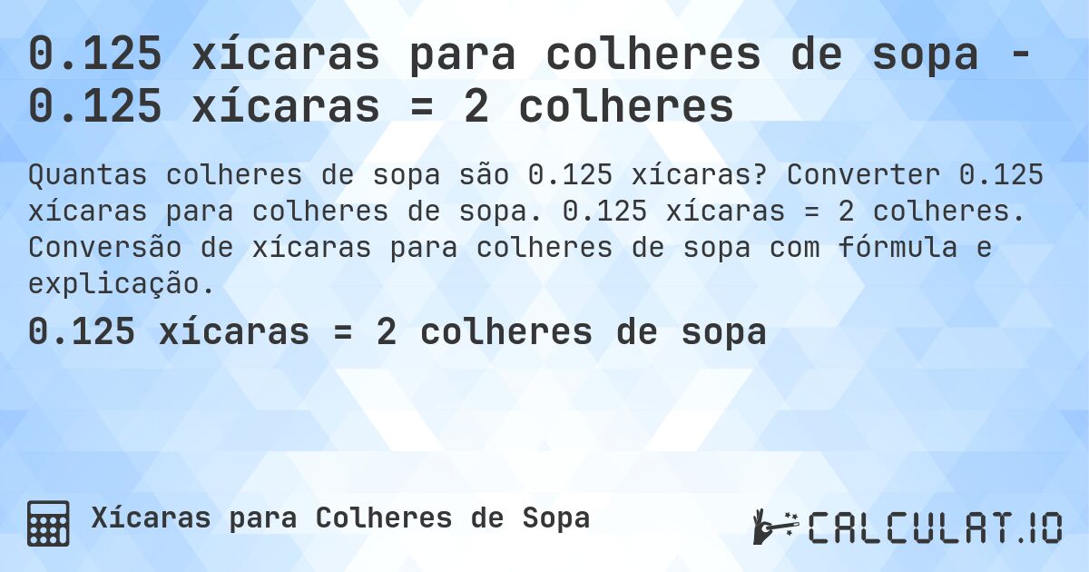 0.125 xícaras para colheres de sopa - 0.125 xícaras = 2 colheres. Converter 0.125 xícaras para colheres de sopa. 0.125 xícaras = 2 colheres. Conversão de xícaras para colheres de sopa com fórmula e explicação.