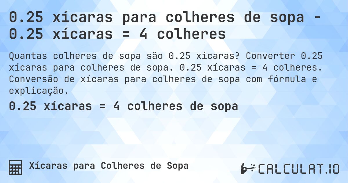 0.25 xícaras para colheres de sopa - 0.25 xícaras = 4 colheres. Converter 0.25 xícaras para colheres de sopa. 0.25 xícaras = 4 colheres. Conversão de xícaras para colheres de sopa com fórmula e explicação.