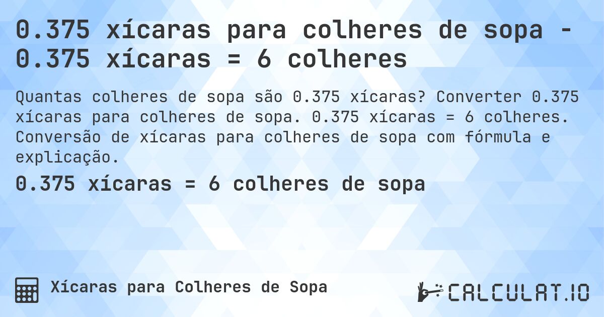 0.375 xícaras para colheres de sopa - 0.375 xícaras = 6 colheres. Converter 0.375 xícaras para colheres de sopa. 0.375 xícaras = 6 colheres. Conversão de xícaras para colheres de sopa com fórmula e explicação.