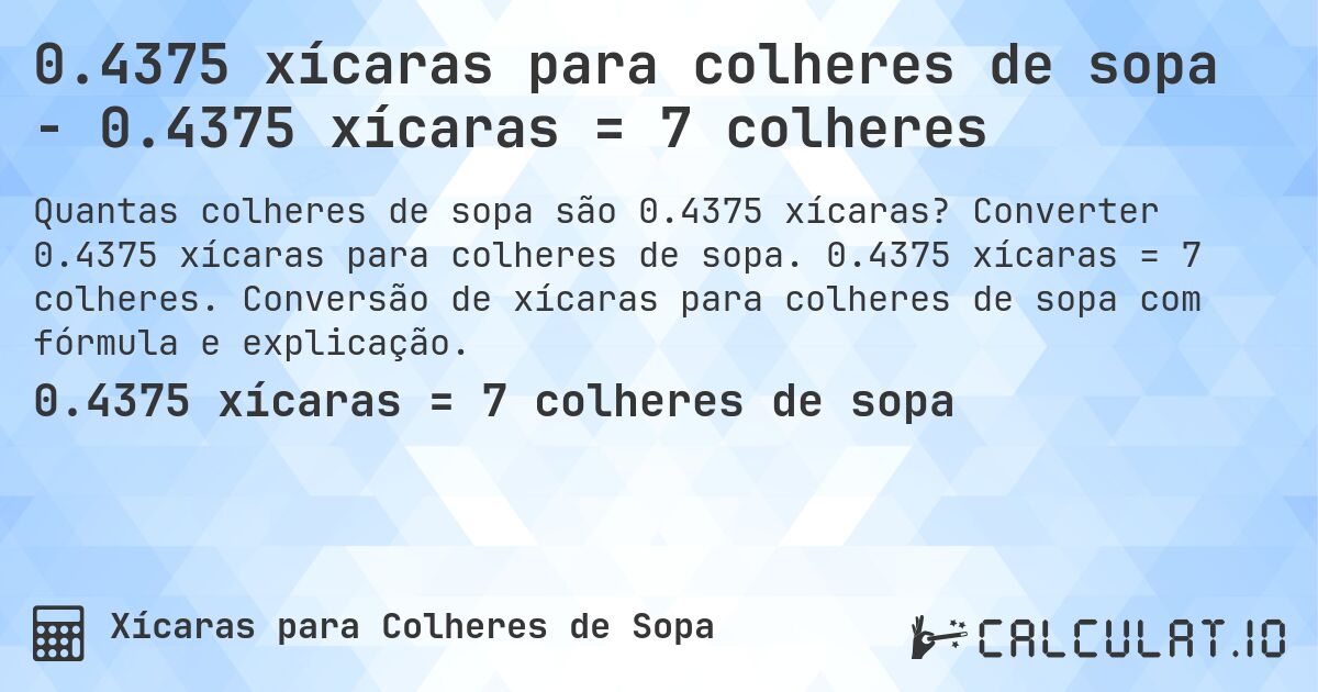 0.4375 xícaras para colheres de sopa - 0.4375 xícaras = 7 colheres. Converter 0.4375 xícaras para colheres de sopa. 0.4375 xícaras = 7 colheres. Conversão de xícaras para colheres de sopa com fórmula e explicação.