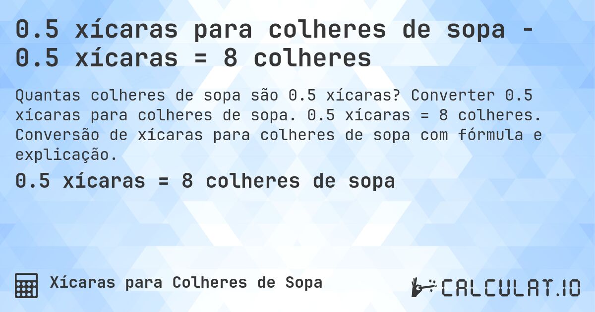 0.5 xícaras para colheres de sopa - 0.5 xícaras = 8 colheres. Converter 0.5 xícaras para colheres de sopa. 0.5 xícaras = 8 colheres. Conversão de xícaras para colheres de sopa com fórmula e explicação.
