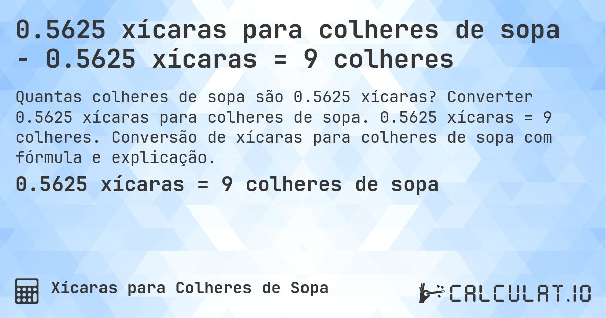 0.5625 xícaras para colheres de sopa - 0.5625 xícaras = 9 colheres. Converter 0.5625 xícaras para colheres de sopa. 0.5625 xícaras = 9 colheres. Conversão de xícaras para colheres de sopa com fórmula e explicação.