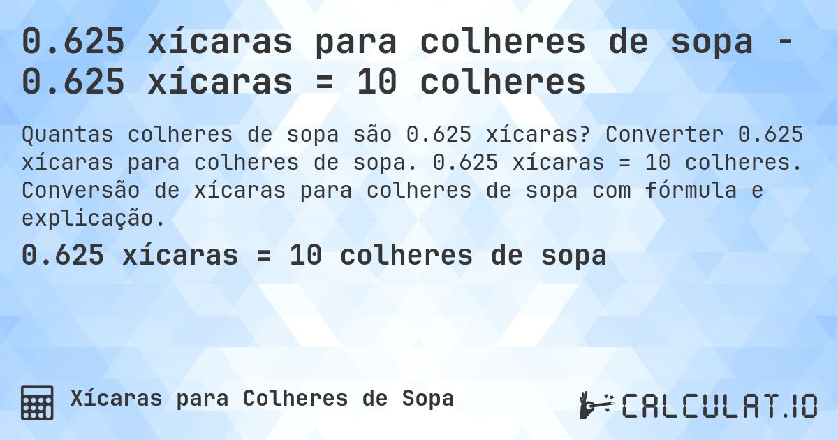 0.625 xícaras para colheres de sopa - 0.625 xícaras = 10 colheres. Converter 0.625 xícaras para colheres de sopa. 0.625 xícaras = 10 colheres. Conversão de xícaras para colheres de sopa com fórmula e explicação.