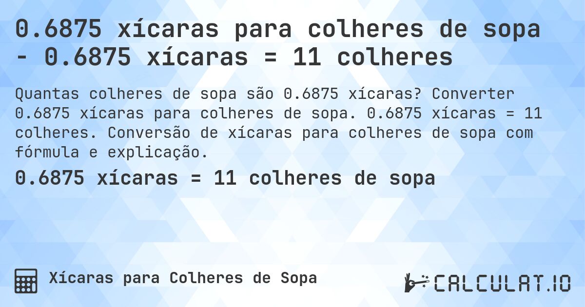 0.6875 xícaras para colheres de sopa - 0.6875 xícaras = 11 colheres. Converter 0.6875 xícaras para colheres de sopa. 0.6875 xícaras = 11 colheres. Conversão de xícaras para colheres de sopa com fórmula e explicação.