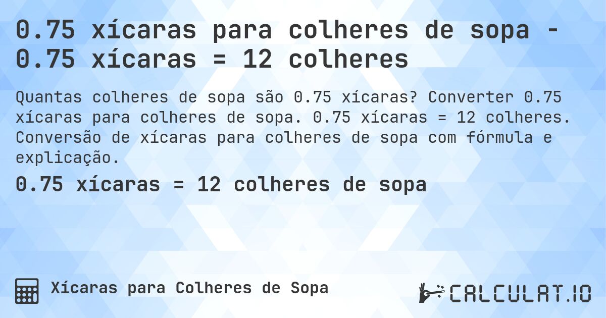 0.75 xícaras para colheres de sopa - 0.75 xícaras = 12 colheres. Converter 0.75 xícaras para colheres de sopa. 0.75 xícaras = 12 colheres. Conversão de xícaras para colheres de sopa com fórmula e explicação.