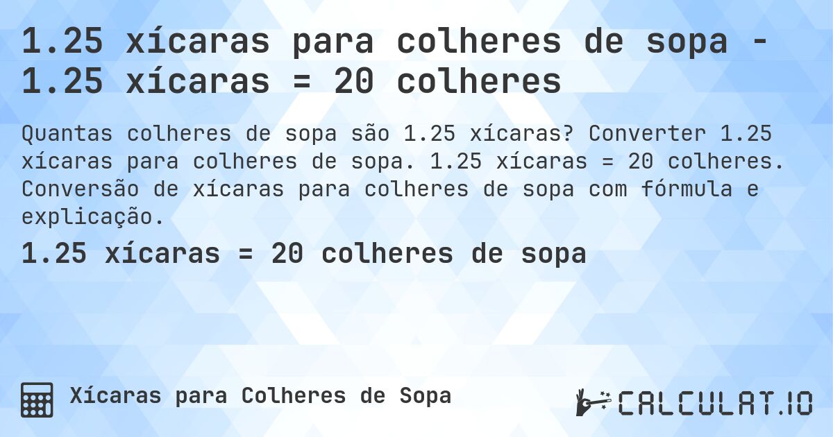 1.25 xícaras para colheres de sopa - 1.25 xícaras = 20 colheres. Converter 1.25 xícaras para colheres de sopa. 1.25 xícaras = 20 colheres. Conversão de xícaras para colheres de sopa com fórmula e explicação.