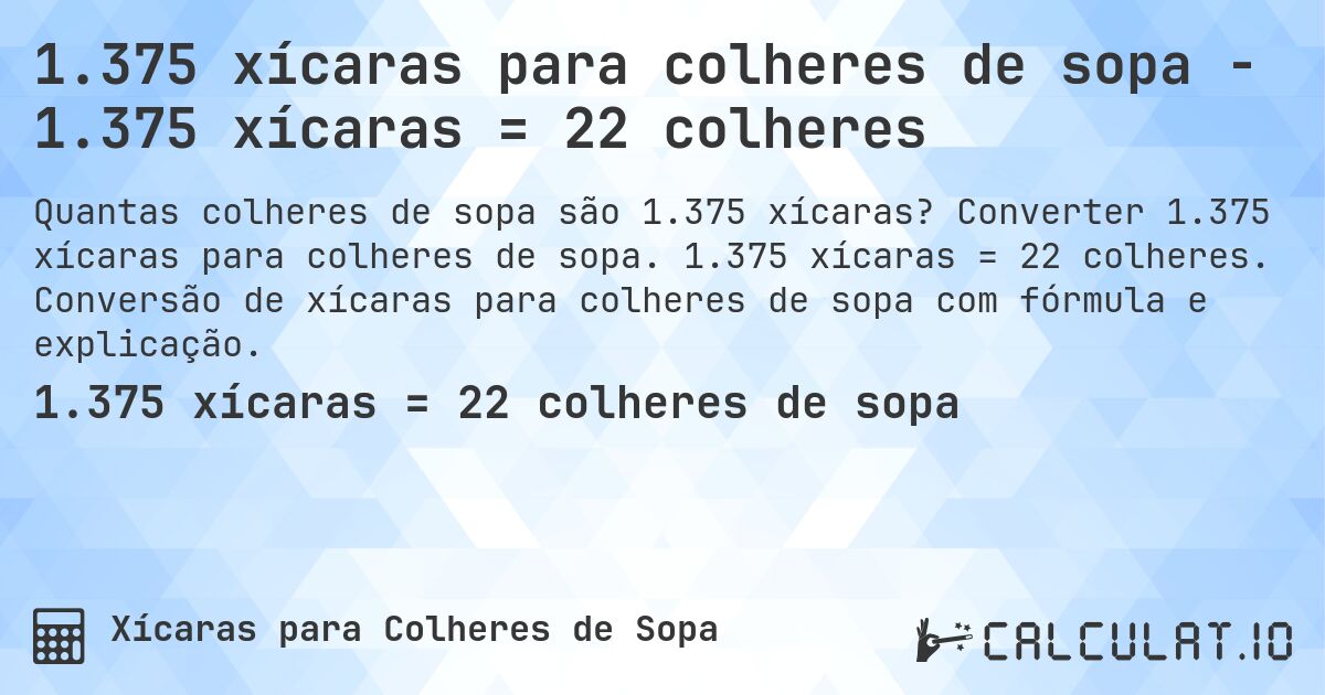 1.375 xícaras para colheres de sopa - 1.375 xícaras = 22 colheres. Converter 1.375 xícaras para colheres de sopa. 1.375 xícaras = 22 colheres. Conversão de xícaras para colheres de sopa com fórmula e explicação.