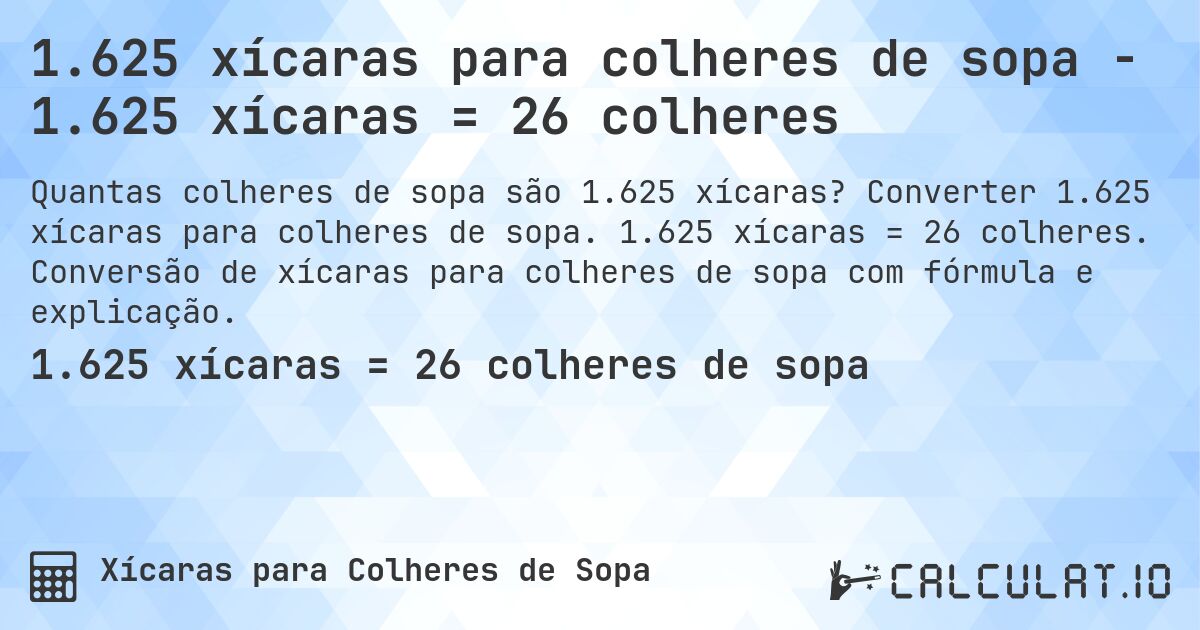 1.625 xícaras para colheres de sopa - 1.625 xícaras = 26 colheres. Converter 1.625 xícaras para colheres de sopa. 1.625 xícaras = 26 colheres. Conversão de xícaras para colheres de sopa com fórmula e explicação.