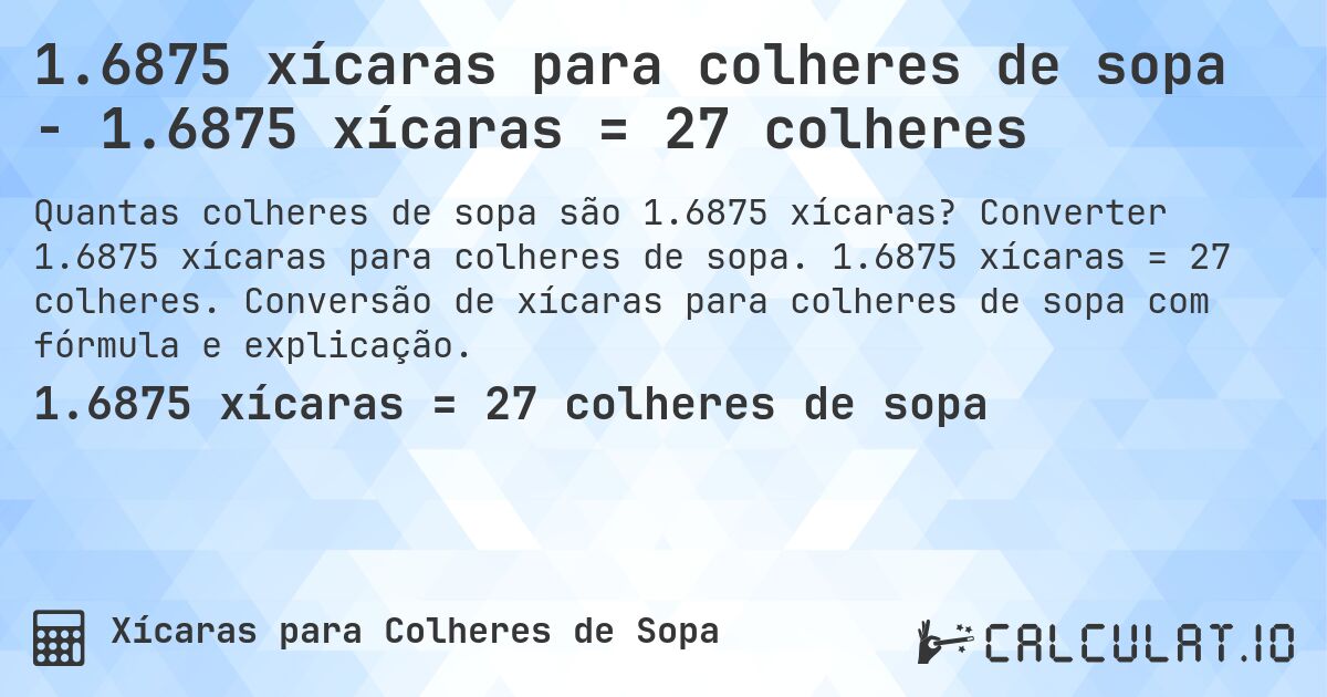 1.6875 xícaras para colheres de sopa - 1.6875 xícaras = 27 colheres. Converter 1.6875 xícaras para colheres de sopa. 1.6875 xícaras = 27 colheres. Conversão de xícaras para colheres de sopa com fórmula e explicação.