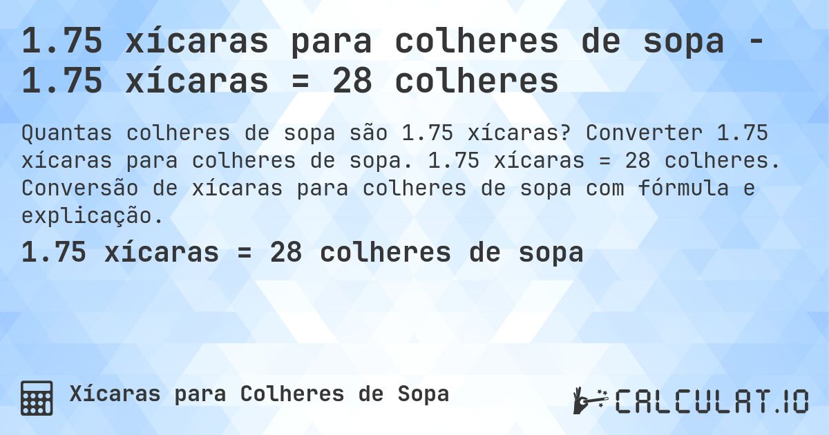 1.75 xícaras para colheres de sopa - 1.75 xícaras = 28 colheres. Converter 1.75 xícaras para colheres de sopa. 1.75 xícaras = 28 colheres. Conversão de xícaras para colheres de sopa com fórmula e explicação.