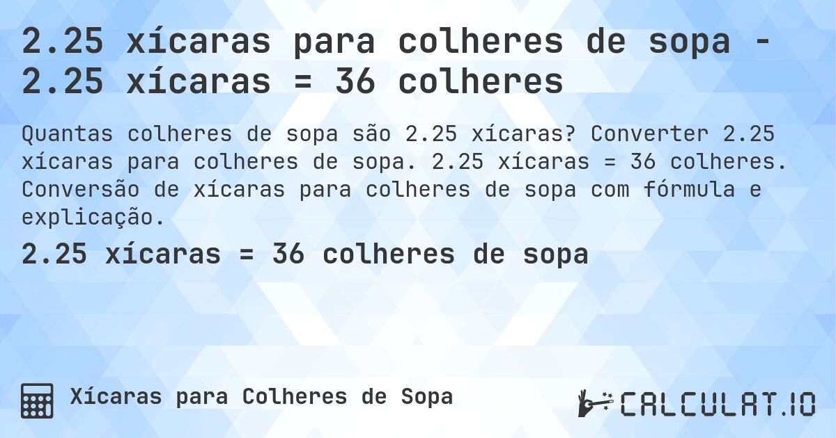 2.25 xícaras para colheres de sopa - 2.25 xícaras = 36 colheres. Converter 2.25 xícaras para colheres de sopa. 2.25 xícaras = 36 colheres. Conversão de xícaras para colheres de sopa com fórmula e explicação.