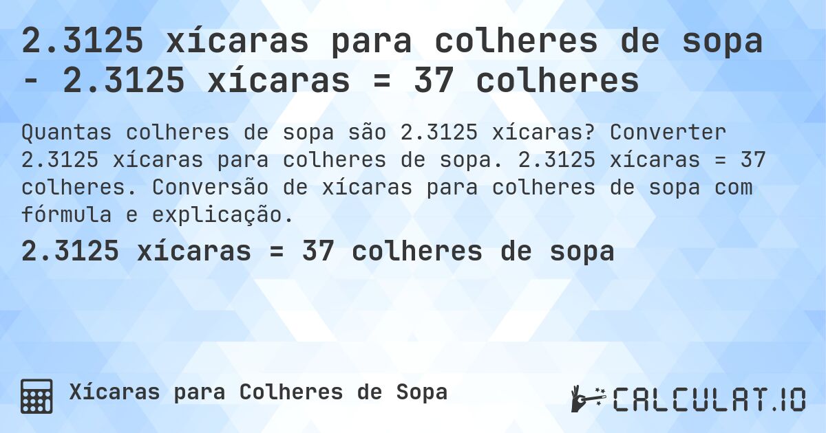 2.3125 xícaras para colheres de sopa - 2.3125 xícaras = 37 colheres. Converter 2.3125 xícaras para colheres de sopa. 2.3125 xícaras = 37 colheres. Conversão de xícaras para colheres de sopa com fórmula e explicação.