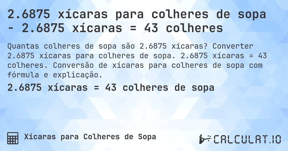 2.6875 xícaras para colheres de sopa - 2.6875 xícaras = 43 colheres. Converter 2.6875 xícaras para colheres de sopa. 2.6875 xícaras = 43 colheres. Conversão de xícaras para colheres de sopa com fórmula e explicação.