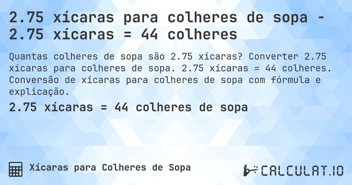 2.75 xícaras para colheres de sopa - 2.75 xícaras = 44 colheres. Converter 2.75 xícaras para colheres de sopa. 2.75 xícaras = 44 colheres. Conversão de xícaras para colheres de sopa com fórmula e explicação.