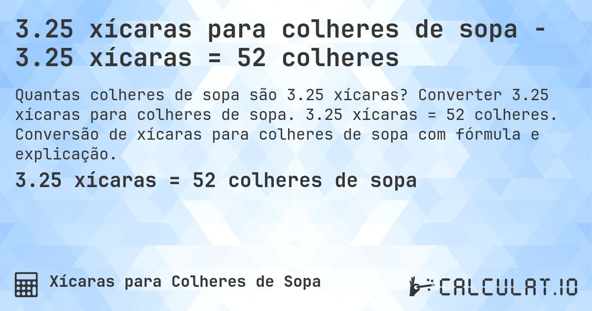 3.25 xícaras para colheres de sopa - 3.25 xícaras = 52 colheres. Converter 3.25 xícaras para colheres de sopa. 3.25 xícaras = 52 colheres. Conversão de xícaras para colheres de sopa com fórmula e explicação.