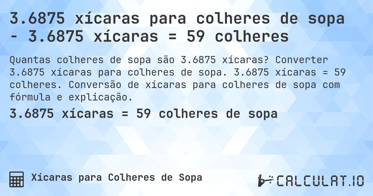 3.6875 xícaras para colheres de sopa - 3.6875 xícaras = 59 colheres. Converter 3.6875 xícaras para colheres de sopa. 3.6875 xícaras = 59 colheres. Conversão de xícaras para colheres de sopa com fórmula e explicação.