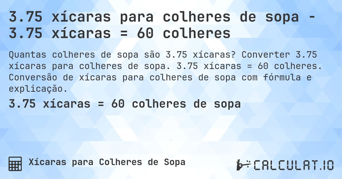 3.75 xícaras para colheres de sopa - 3.75 xícaras = 60 colheres. Converter 3.75 xícaras para colheres de sopa. 3.75 xícaras = 60 colheres. Conversão de xícaras para colheres de sopa com fórmula e explicação.