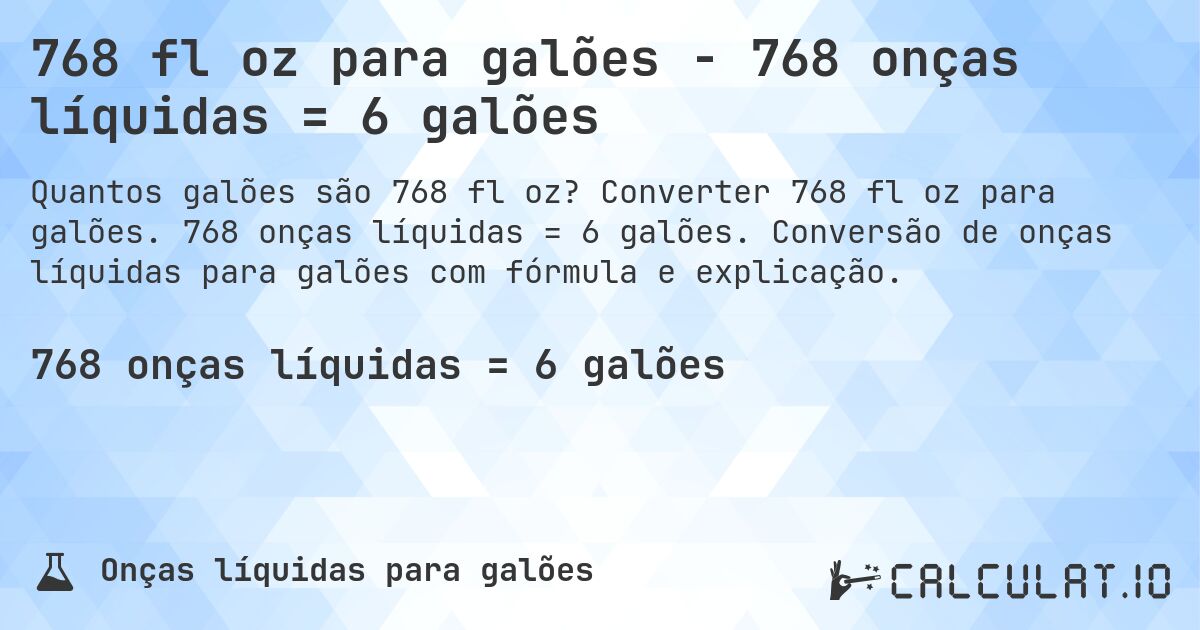 768 fl oz para galões - 768 onças líquidas = 6 galões. Converter 768 fl oz para galões. 768 onças líquidas = 6 galões. Conversão de onças líquidas para galões com fórmula e explicação.