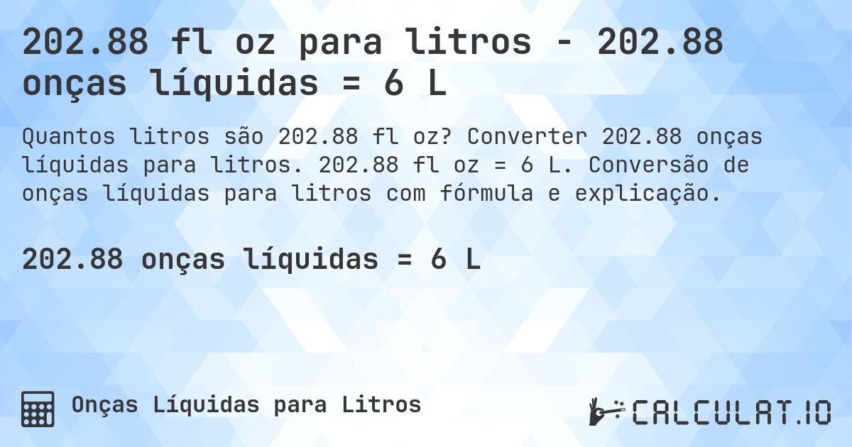 202.88 fl oz para litros - 202.88 onças líquidas = 6 L. Converter 202.88 onças líquidas para litros. 202.88 fl oz = 6 L. Conversão de onças líquidas para litros com fórmula e explicação.