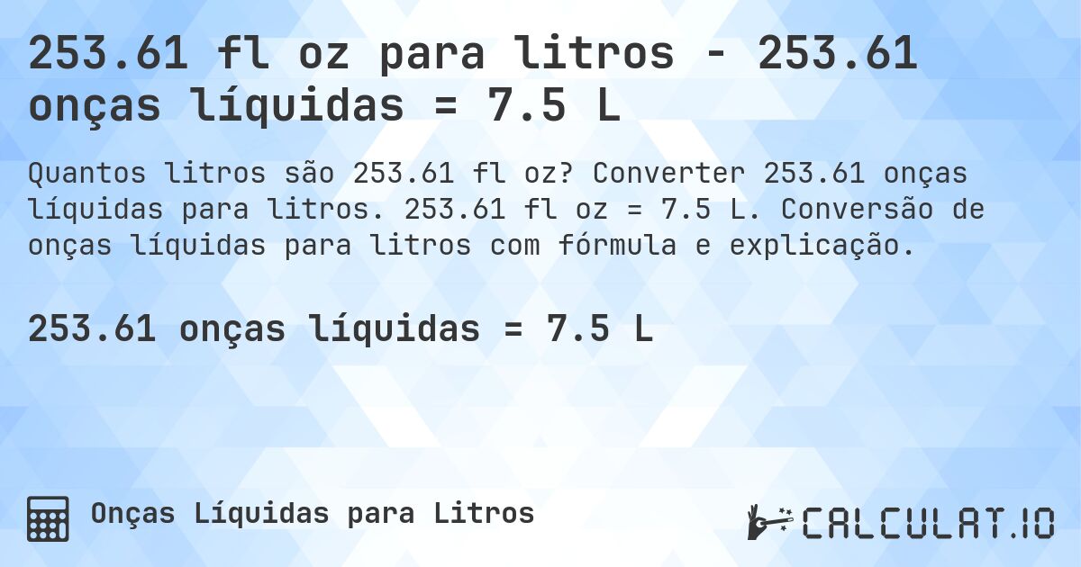 253.61 fl oz para litros - 253.61 onças líquidas = 7.5 L. Converter 253.61 onças líquidas para litros. 253.61 fl oz = 7.5 L. Conversão de onças líquidas para litros com fórmula e explicação.