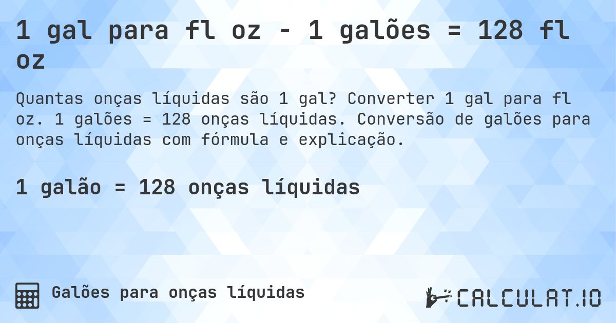 1 gal para fl oz - 1 galões = 128 fl oz. Converter 1 gal para fl oz. 1 galões = 128 onças líquidas. Conversão de galões para onças líquidas com fórmula e explicação.