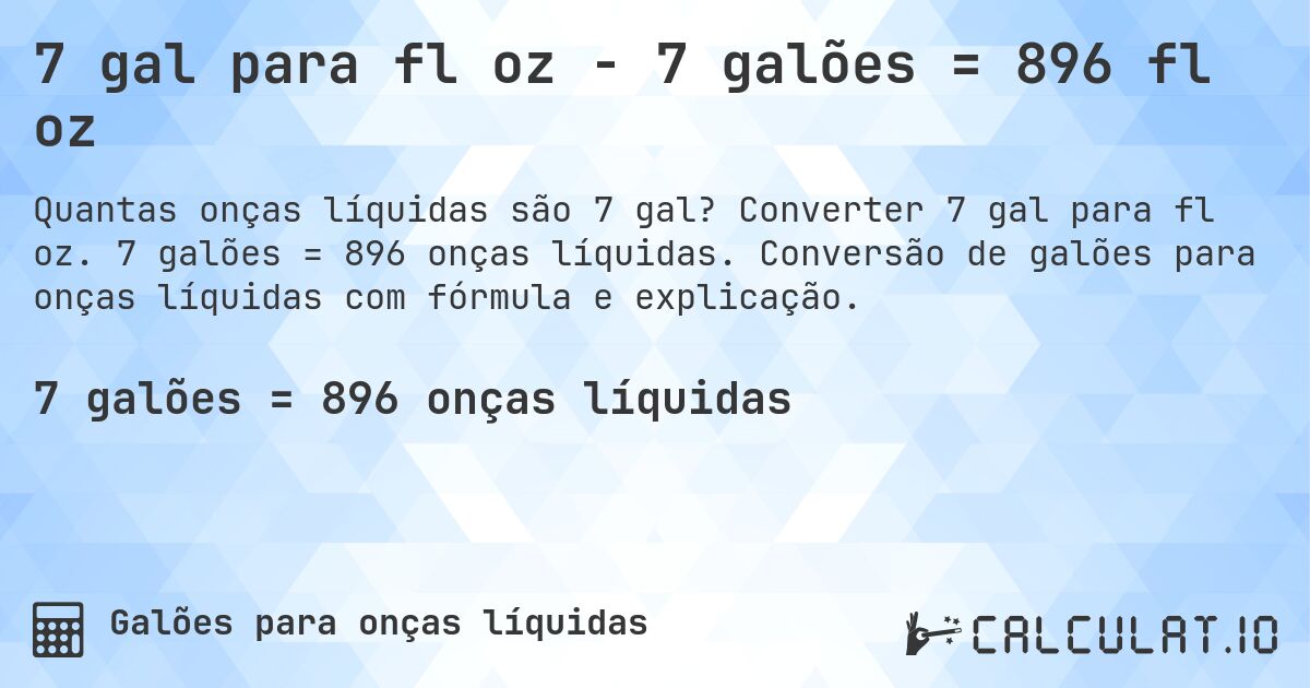 7 gal para fl oz - 7 galões = 896 fl oz. Converter 7 gal para fl oz. 7 galões = 896 onças líquidas. Conversão de galões para onças líquidas com fórmula e explicação.