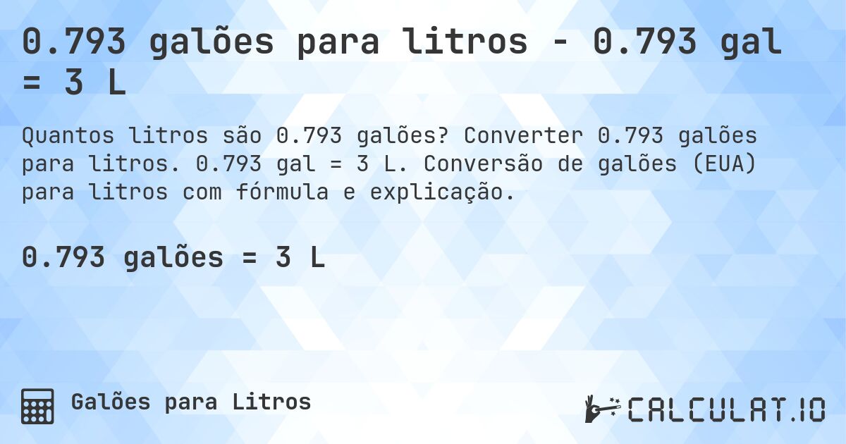 0.793 galões para litros - 0.793 gal = 3 L. Converter 0.793 galões para litros. 0.793 gal = 3 L. Conversão de galões (EUA) para litros com fórmula e explicação.
