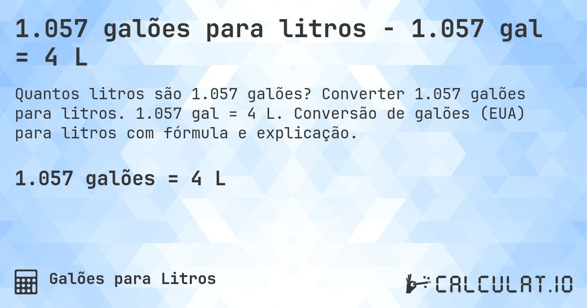 1.057 galões para litros - 1.057 gal = 4 L. Converter 1.057 galões para litros. 1.057 gal = 4 L. Conversão de galões (EUA) para litros com fórmula e explicação.