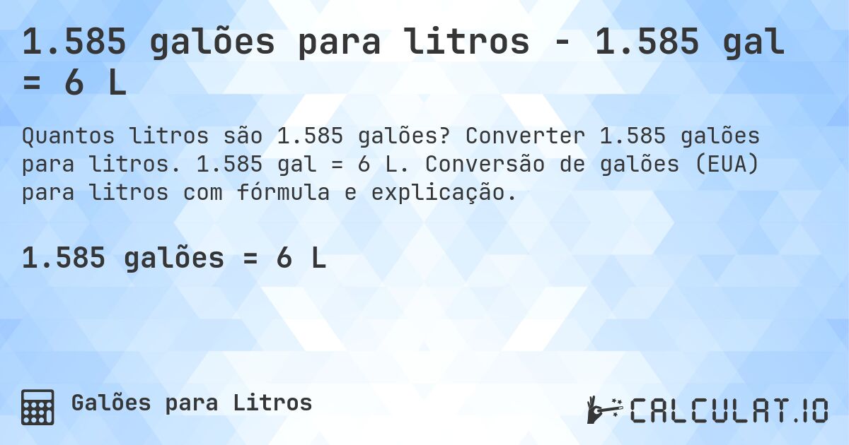 1.585 galões para litros - 1.585 gal = 6 L. Converter 1.585 galões para litros. 1.585 gal = 6 L. Conversão de galões (EUA) para litros com fórmula e explicação.