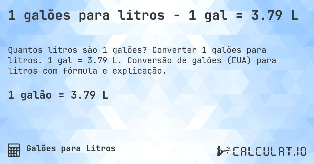 1 galões para litros - 1 gal = 3.79 L. Converter 1 galões para litros. 1 gal = 3.79 L. Conversão de galões (EUA) para litros com fórmula e explicação.