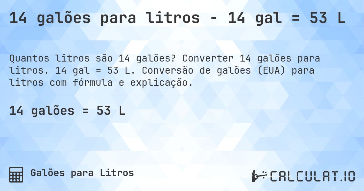 14 galões para litros - 14 gal = 53 L. Converter 14 galões para litros. 14 gal = 53 L. Conversão de galões (EUA) para litros com fórmula e explicação.