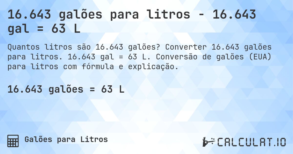 16.643 galões para litros - 16.643 gal = 63 L. Converter 16.643 galões para litros. 16.643 gal = 63 L. Conversão de galões (EUA) para litros com fórmula e explicação.