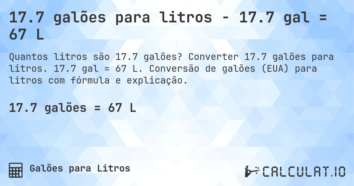 17.7 galões para litros - 17.7 gal = 67 L. Converter 17.7 galões para litros. 17.7 gal = 67 L. Conversão de galões (EUA) para litros com fórmula e explicação.