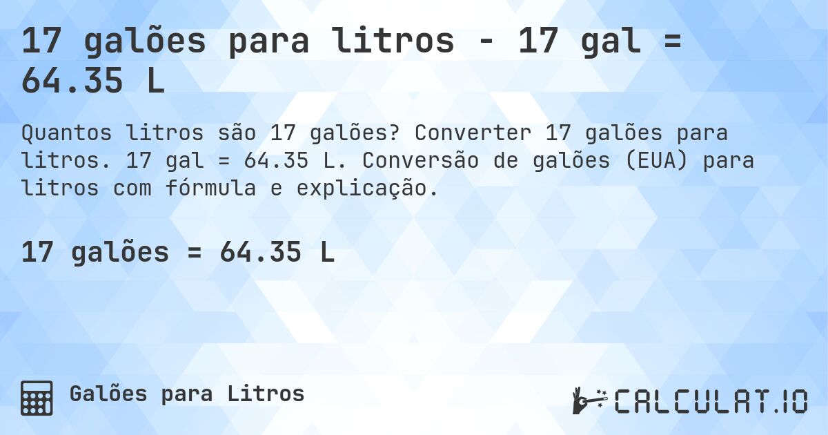 17 galões para litros - 17 gal = 64.35 L. Converter 17 galões para litros. 17 gal = 64.35 L. Conversão de galões (EUA) para litros com fórmula e explicação.