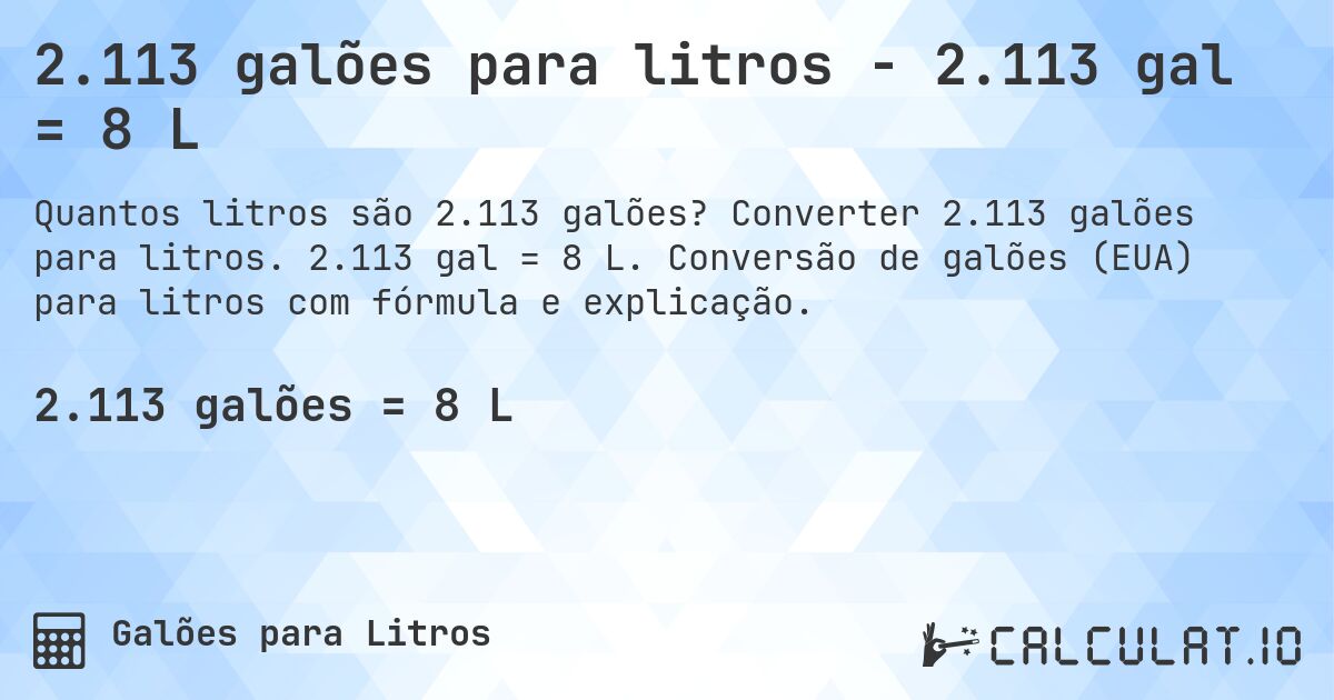 2.113 galões para litros - 2.113 gal = 8 L. Converter 2.113 galões para litros. 2.113 gal = 8 L. Conversão de galões (EUA) para litros com fórmula e explicação.