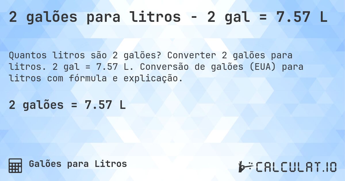 2 galões para litros - 2 gal = 7.57 L. Converter 2 galões para litros. 2 gal = 7.57 L. Conversão de galões (EUA) para litros com fórmula e explicação.