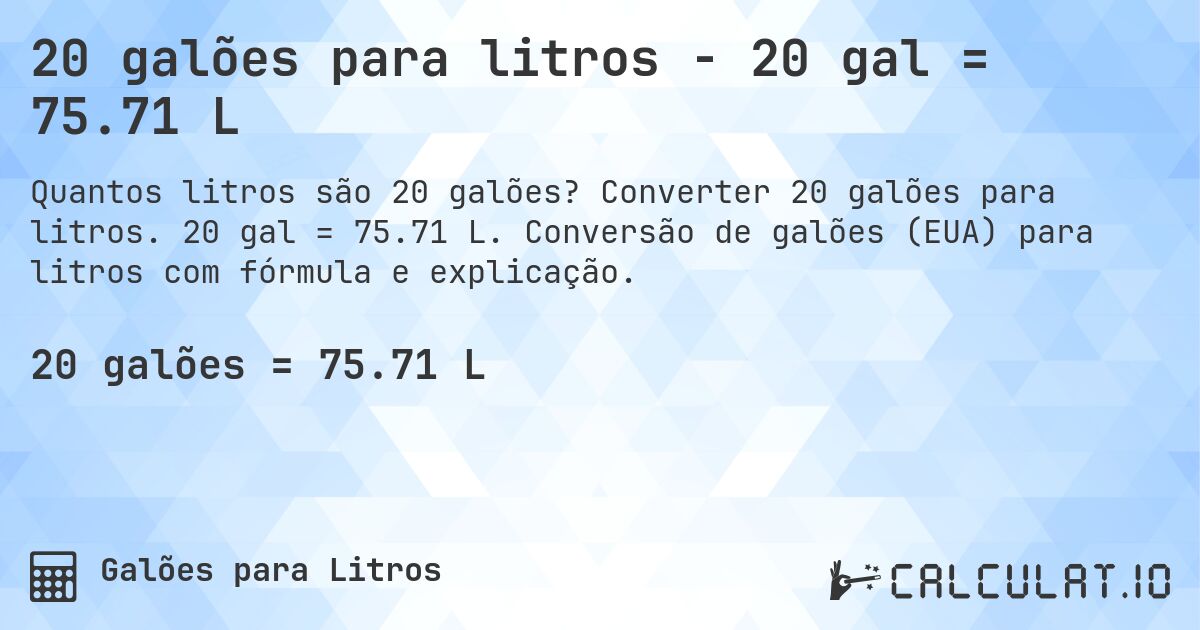 20 galões para litros - 20 gal = 75.71 L. Converter 20 galões para litros. 20 gal = 75.71 L. Conversão de galões (EUA) para litros com fórmula e explicação.