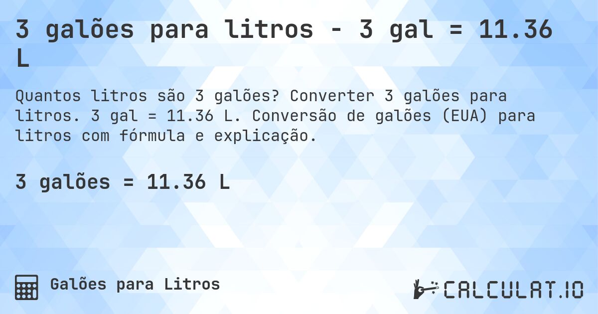 3 galões para litros - 3 gal = 11.36 L. Converter 3 galões para litros. 3 gal = 11.36 L. Conversão de galões (EUA) para litros com fórmula e explicação.