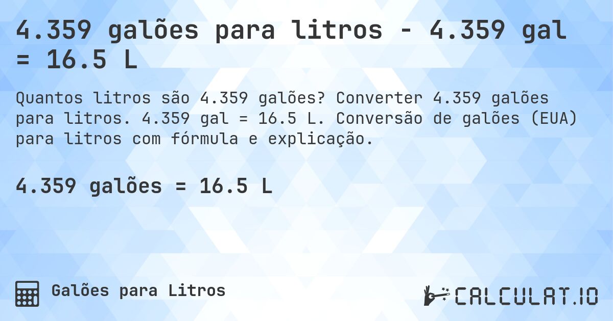 4.359 galões para litros - 4.359 gal = 16.5 L. Converter 4.359 galões para litros. 4.359 gal = 16.5 L. Conversão de galões (EUA) para litros com fórmula e explicação.